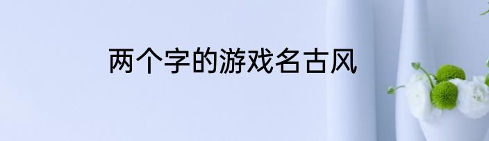 两个字的游戏名古风