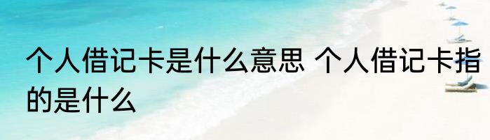 个人借记卡是什么意思 个人借记卡指的是什么