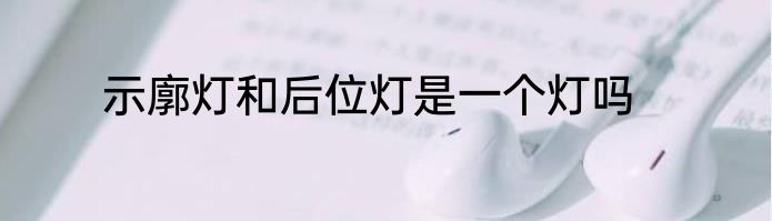 示廓灯和后位灯是一个灯吗