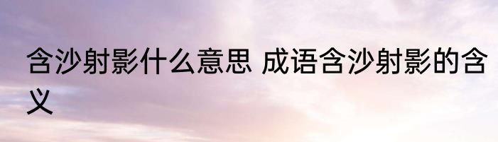 含沙射影什么意思 成语含沙射影的含义