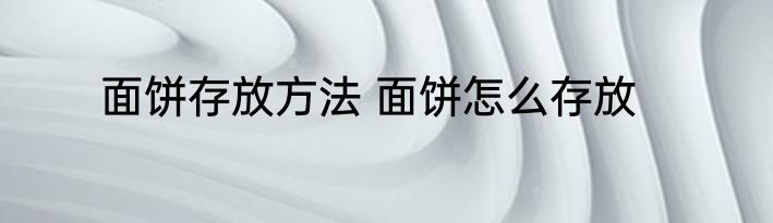 面饼存放方法 面饼怎么存放