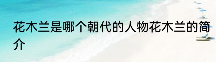 花木兰是哪个朝代的人物花木兰的简介