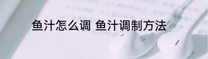 鱼汁怎么调 鱼汁调制方法