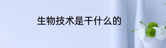 生物技术是干什么的
