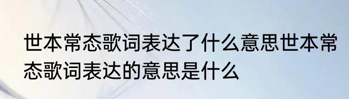 世本常态歌词表达了什么意思世本常态歌词表达的意思是什么