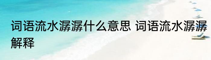 词语流水潺潺什么意思 词语流水潺潺解释