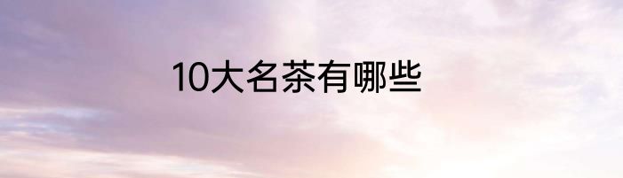10大名茶有哪些