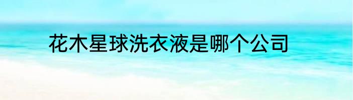 花木星球洗衣液是哪个公司