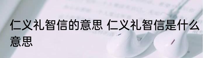 仁义礼智信的意思 仁义礼智信是什么意思