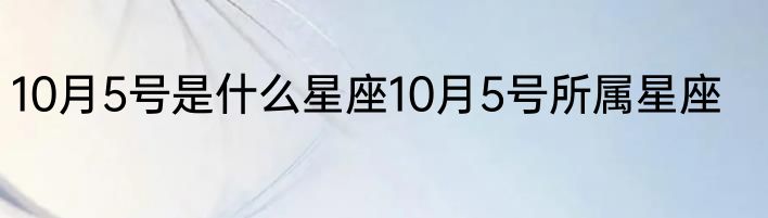 10月5号是什么星座10月5号所属星座