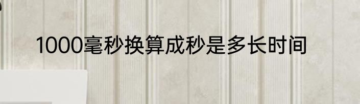 1000毫秒换算成秒是多长时间