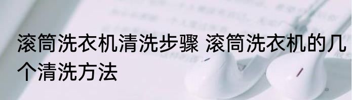 滚筒洗衣机清洗步骤 滚筒洗衣机的几个清洗方法