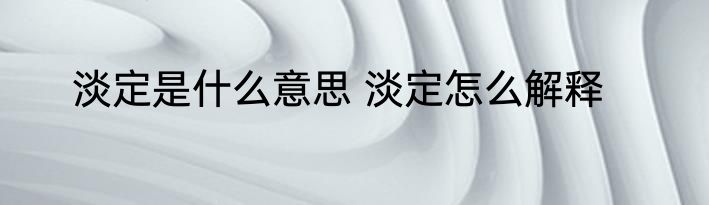 淡定是什么意思 淡定怎么解释