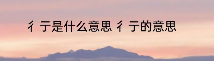 彳亍是什么意思 彳亍的意思