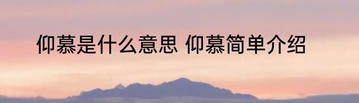 仰慕是什么意思 仰慕简单介绍