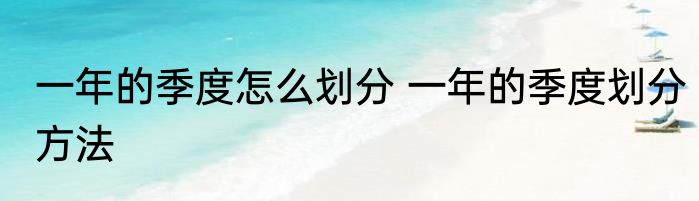 一年的季度怎么划分 一年的季度划分方法