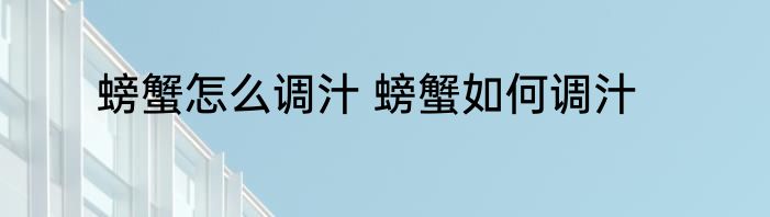 螃蟹怎么调汁 螃蟹如何调汁