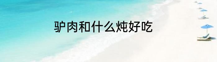 驴肉和什么炖好吃