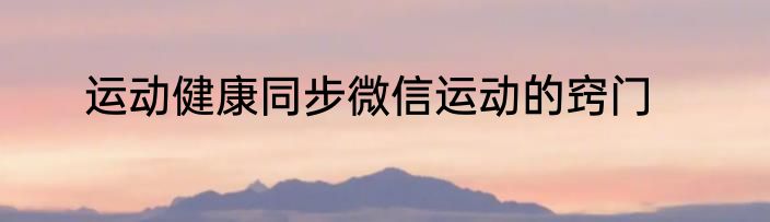 运动健康同步微信运动的窍门