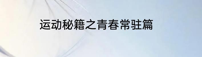 运动秘籍之青春常驻篇