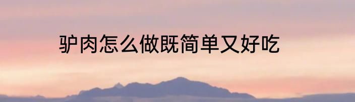 驴肉怎么做既简单又好吃