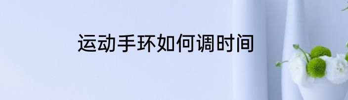 运动手环如何调时间