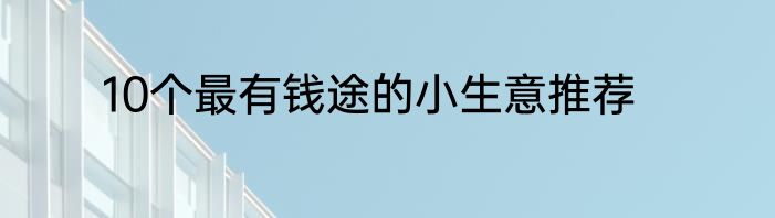 10个最有钱途的小生意推荐