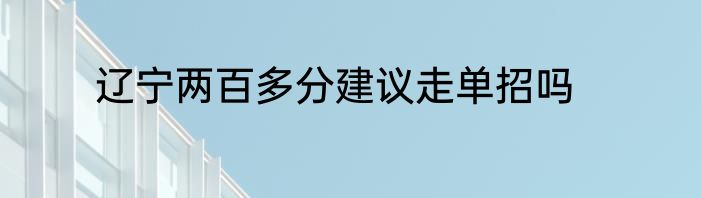 辽宁两百多分建议走单招吗