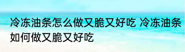 冷冻油条怎么做又脆又好吃 冷冻油条如何做又脆又好吃