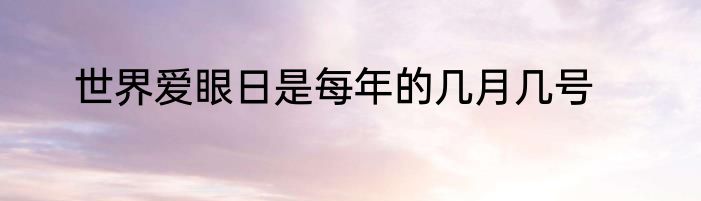 世界爱眼日是每年的几月几号