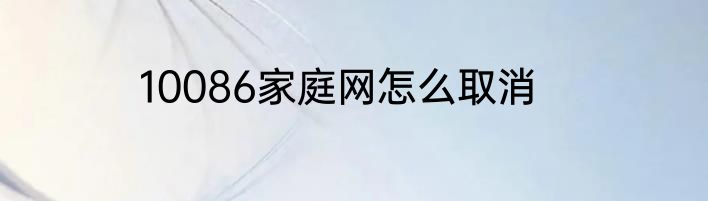 10086家庭网怎么取消