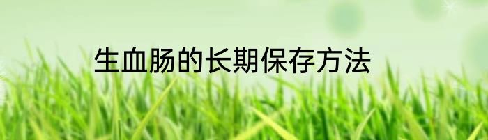 生血肠的长期保存方法