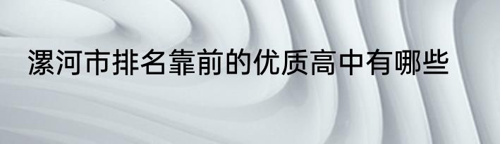 漯河市排名靠前的优质高中有哪些