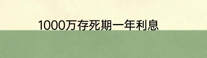 1000万存死期一年利息