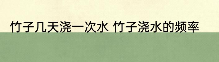 竹子几天浇一次水 竹子浇水的频率