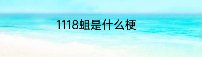 1118蛆是什么梗