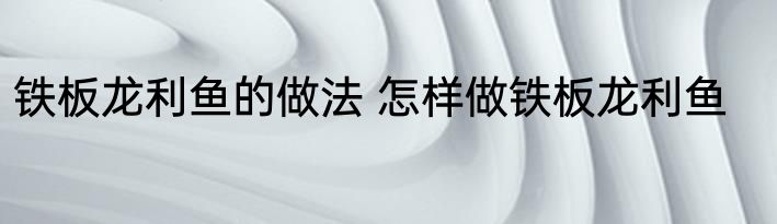 铁板龙利鱼的做法 怎样做铁板龙利鱼