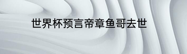 世界杯预言帝章鱼哥去世