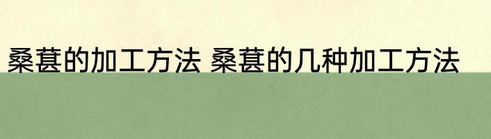 桑葚的加工方法 桑葚的几种加工方法