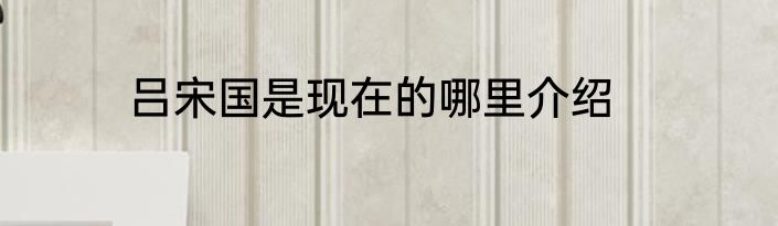 吕宋国是现在的哪里介绍
