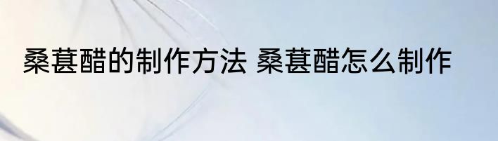 桑葚醋的制作方法 桑葚醋怎么制作