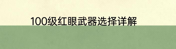100级红眼武器选择详解