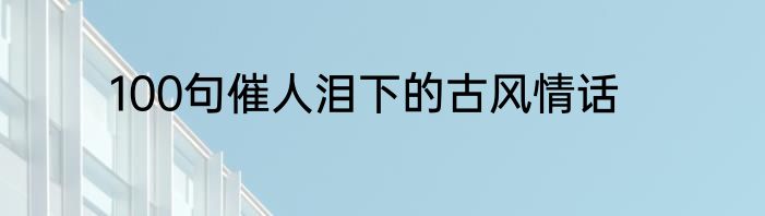 100句催人泪下的古风情话