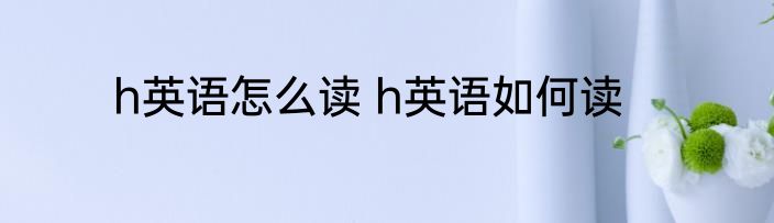 h英语怎么读 h英语如何读