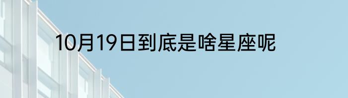 10月19日到底是啥星座呢
