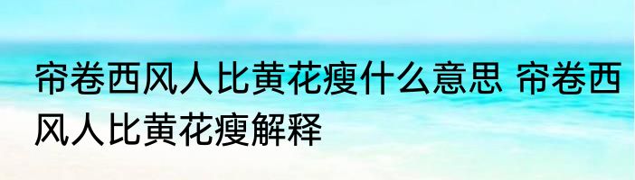 帘卷西风人比黄花瘦什么意思 帘卷西风人比黄花瘦解释