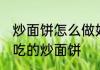 炒面饼怎么做好吃又简单 如何制作好吃的炒面饼