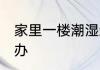 家里一楼潮湿怎么办 家里一楼潮湿咋办