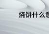 烧饼什么意思 烧饼的含义