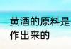 黄酒的原料是什么 黄酒是哪些材料制作出来的